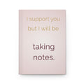 I Support You But I Will Be Taking Notes — Hardcover Journal