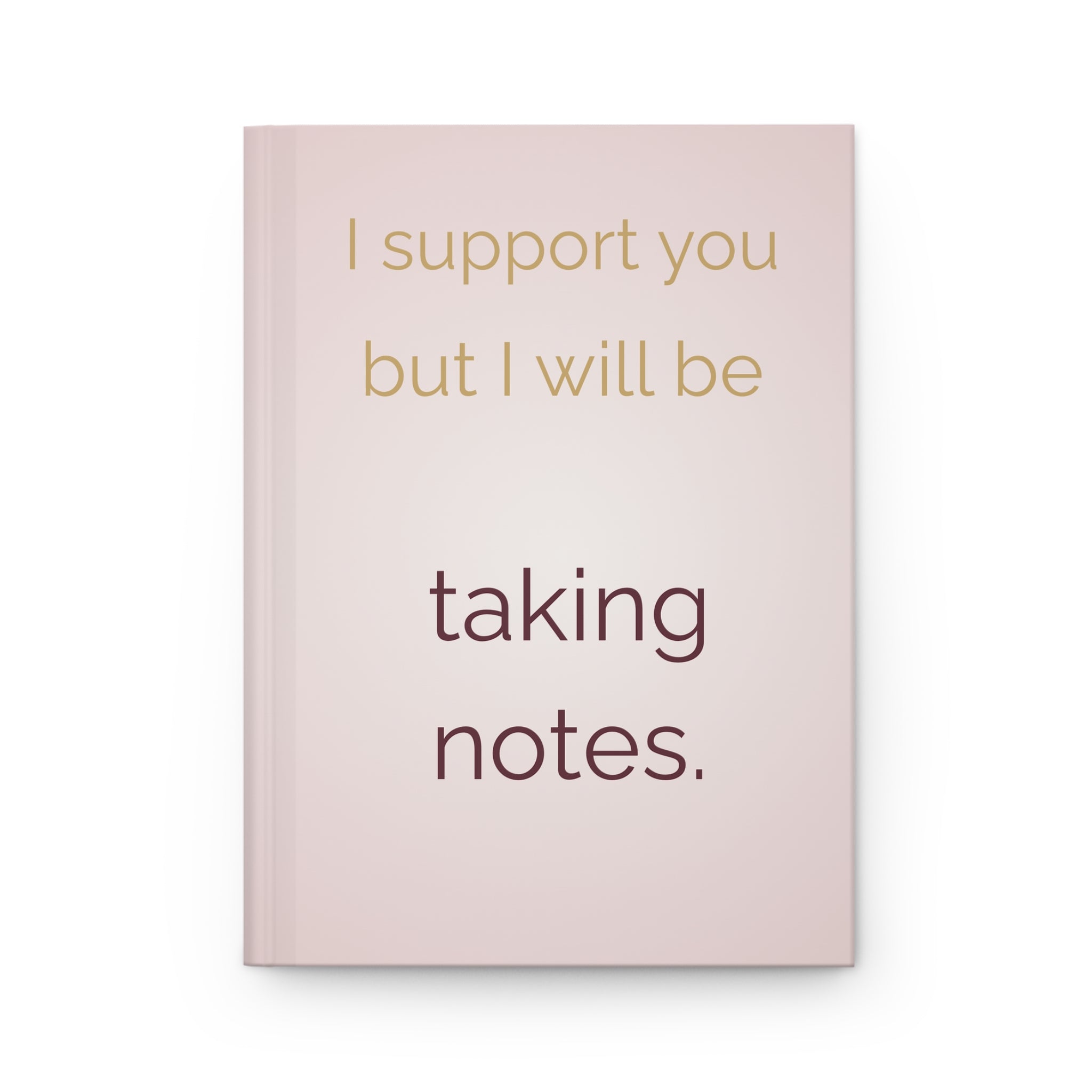 I Support You But I Will Be Taking Notes — Hardcover Journal