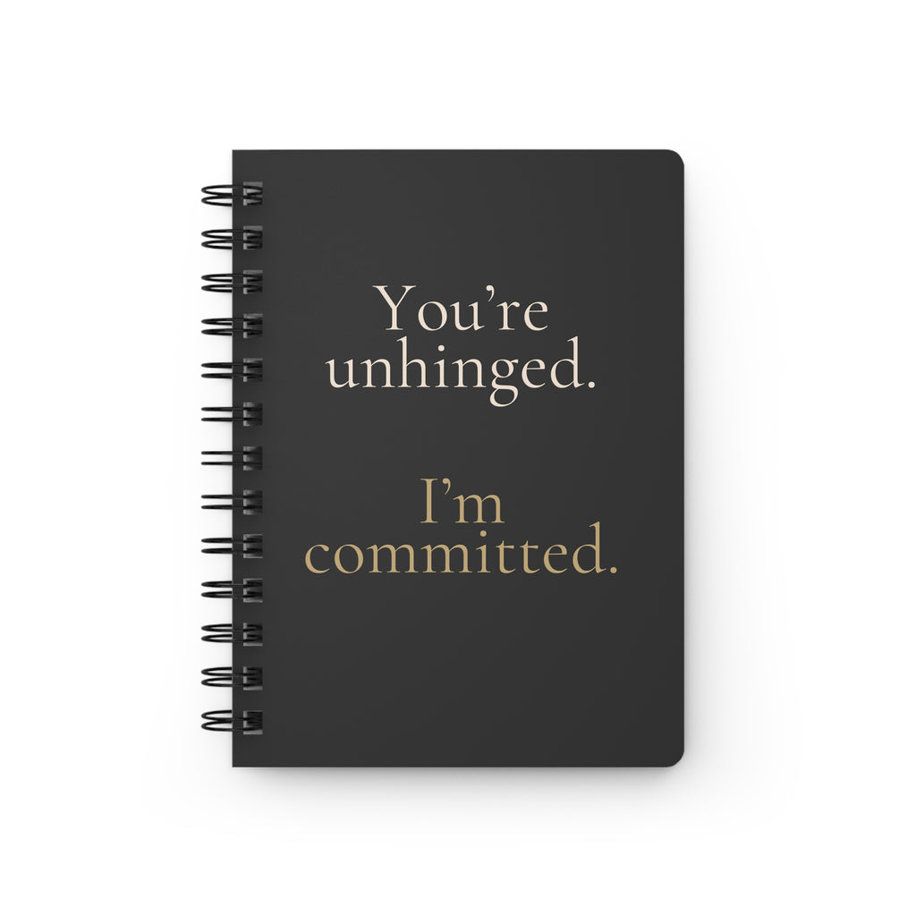 You're unhinged. I'm committed. | Notebook brimming with all the attitude
