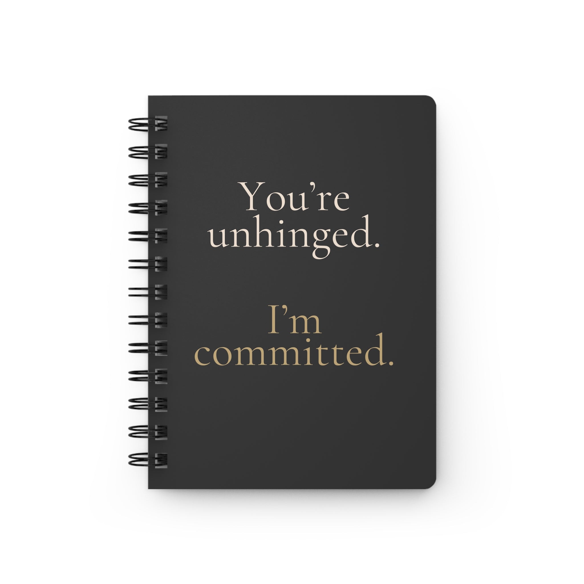 You're unhinged. I'm committed. | Notebook brimming with all the attitude