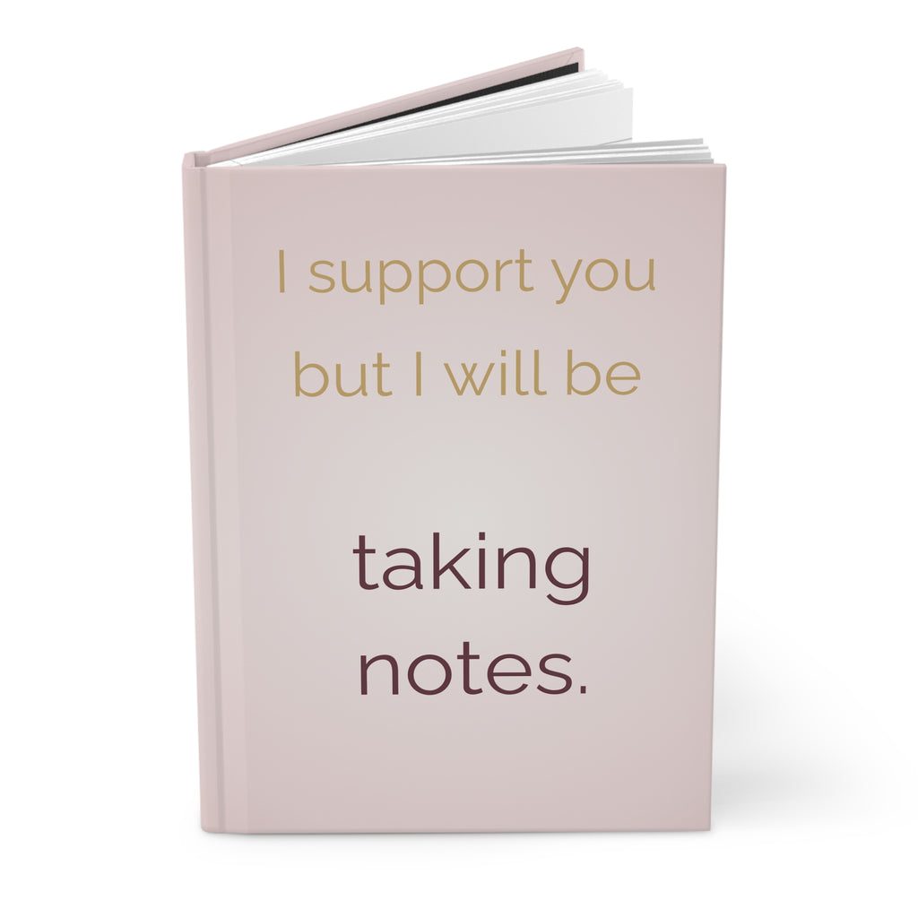 I Support You But I Will Be Taking Notes — Hardcover Journal
