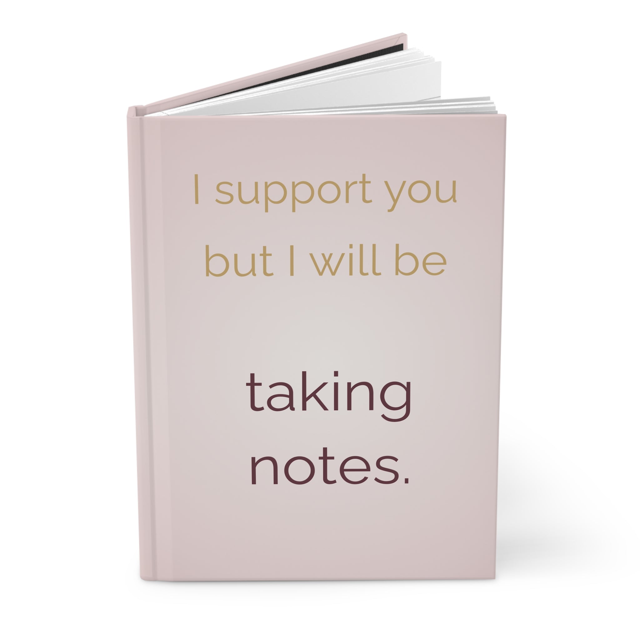 I Support You But I Will Be Taking Notes — Hardcover Journal